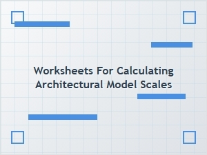 Calculating Architectural Model Scales with Worksheets